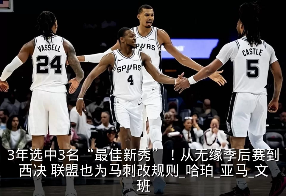 3年选中3名“最佳新秀”！从无缘季后赛到西决 联盟也为马刺改规则_哈珀_亚马_文班